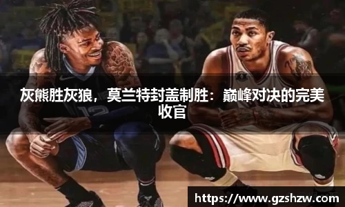 灰熊胜灰狼，莫兰特封盖制胜：巅峰对决的完美收官