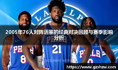 2005年76人对阵活塞的经典对决回顾与赛季影响分析